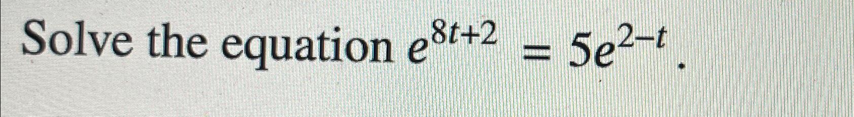 Solved Solve the equation e8t+2=5e2-t | Chegg.com