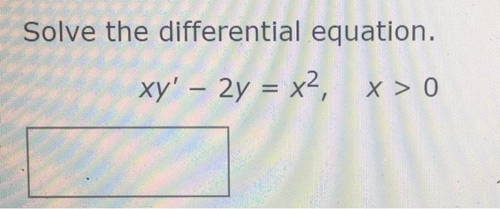 Solved Solve the differential equation. xy' – 2y = x2, x > 0 | Chegg.com