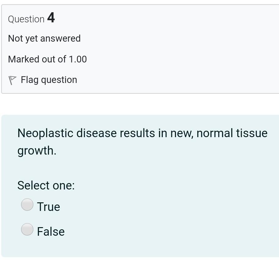 Question 4 Not yet answered Marked out of 1.00 P Flag question Neoplastic disease results in new, normal tissue growth. Selec