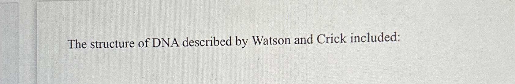 explain the basic structure of dna as described by watson and crick