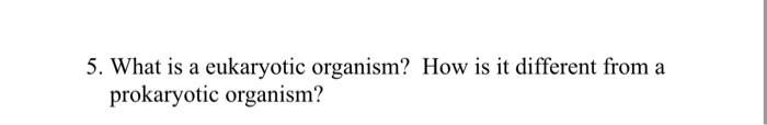 Solved 5. What is a eukaryotic organism? How is it different | Chegg.com