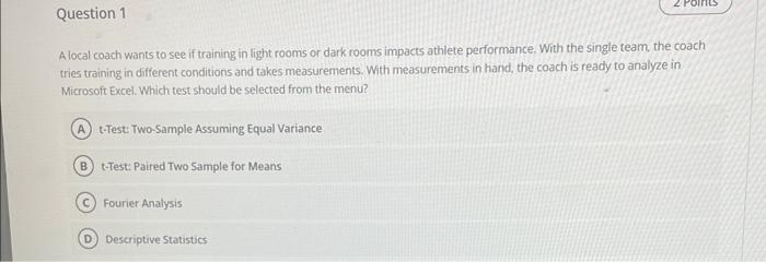 A local coach wants to see if training in light rooms or dark rooms impacts athlete performance. With the single team, the co