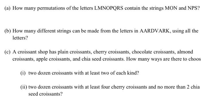 (a) How many permutations of the letters LMNOPQRS contain the strings MON and NPS?
(b) How many different strings can be made