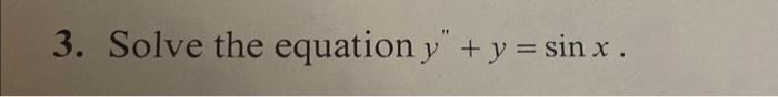 3. Solve the equation \( y^{\prime \prime}+y=\sin x \).