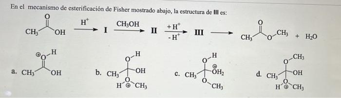 En el mecanismo de esterificación de Fisher mostrado abajo, la estructura de III es: a. b. c. d.