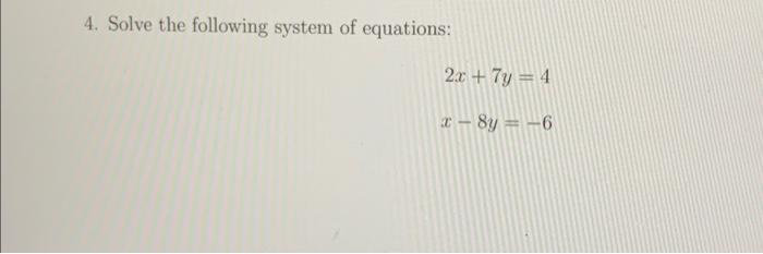4. Solve the following system of equations:
\[
2 x+7 y=4
\]
\[
x-8 y=-6
\]