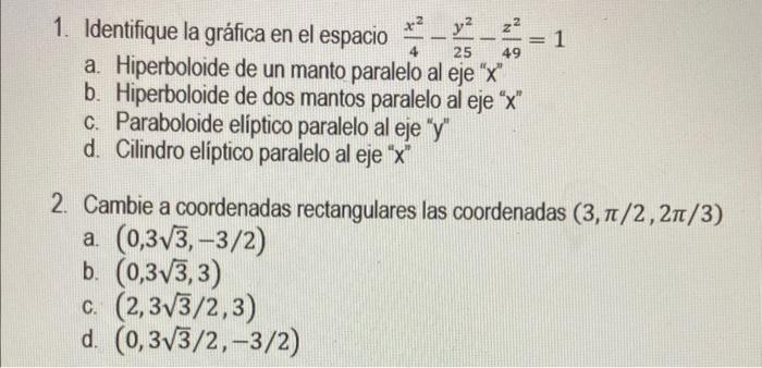 1. Identifique la gráfica en el espacio \( \frac{x^{2}}{4}-\frac{y^{2}}{25}-\frac{z^{2}}{49}=1 \) a. Hiperboloide de un manto