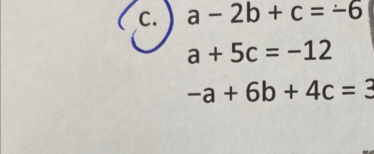 Solved c. a-2b+c=-6a+5c=-12-a+6b+4c=3 | Chegg.com