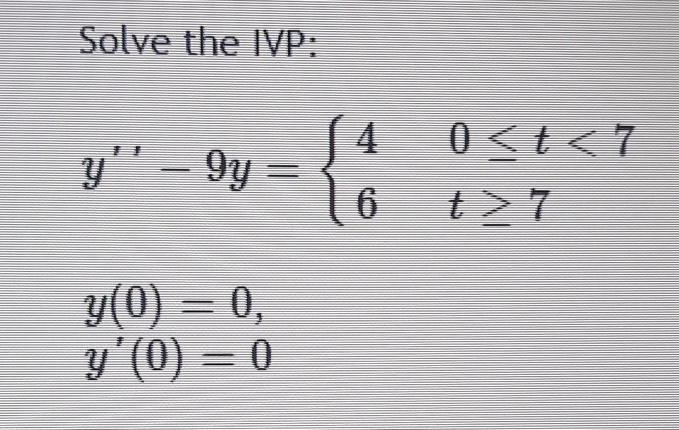 Solve the IVP: y – 9y y(0) 0, y(0) = 0 (4 6 0<t<7