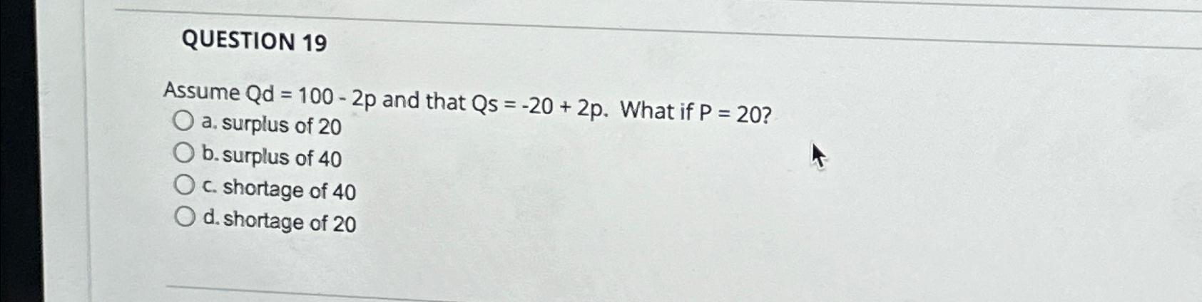 Solved QUESTION 19Assume Qd=100 2p ﻿and that Qs= 20 2p Chegg com