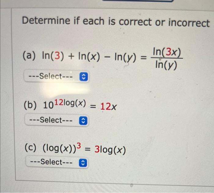 Determine if each is correct or incorrect
(a) \( \ln (3)+\ln (x)-\ln (y)=\frac{\ln (3 x)}{\ln (y)} \)
w-Select-n \( \hat{v} \