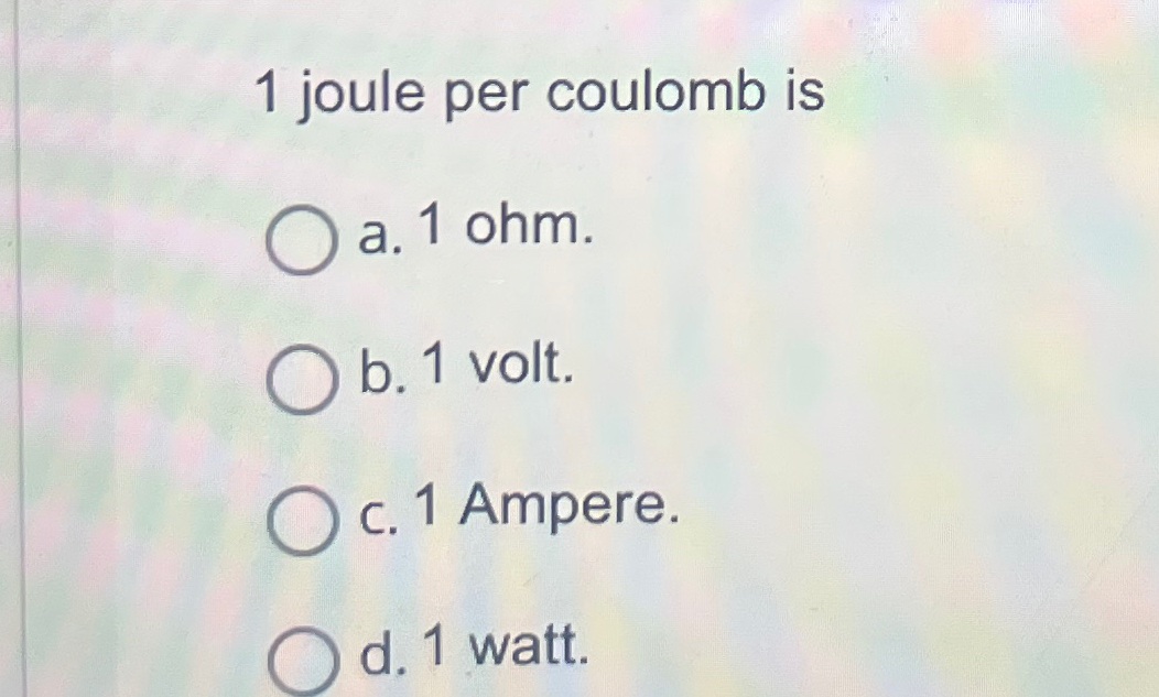 Solved 1 ﻿joule per coulomb isa. 1 ﻿ohm.b. 1 ﻿volt.c. 1 | Chegg.com