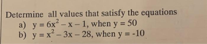 Determine all values that satisfy the equations a) \( y=6 x^{2}-x-1 \), when \( y=50 \) b) \( y=x^{2}-3 x-28 \), when \( y=-1