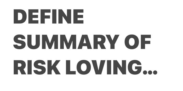 Solved DEFINE SUMMARY OF RISK LOVING Chegg