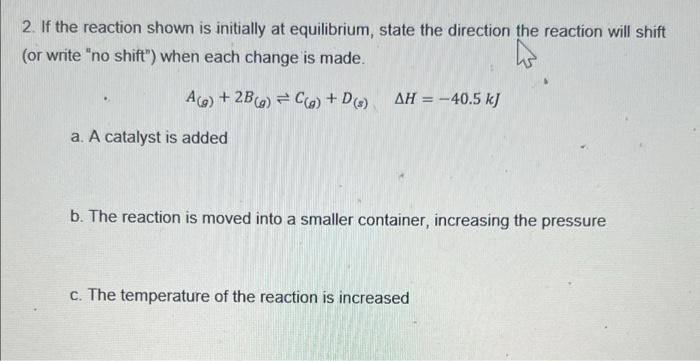2. If the reaction shown is initially at equilibrium, state the direction the reaction will shift
(or write no shift) when 