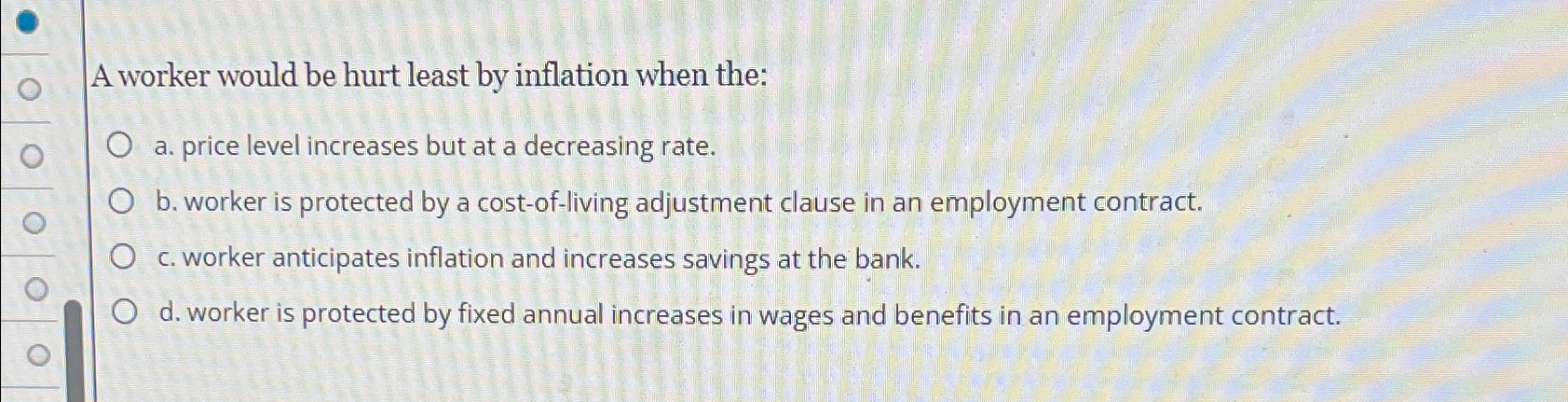 Solved A worker would be hurt least by inflation when the:a. | Chegg.com