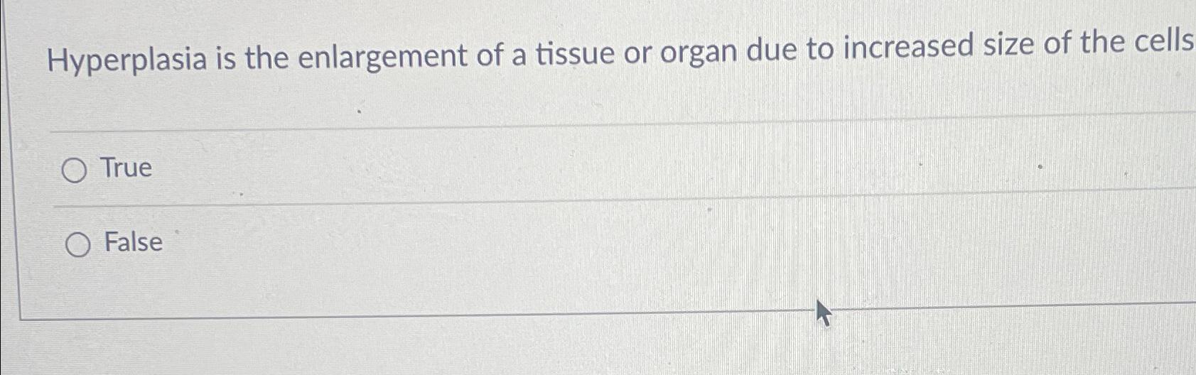 Solved Hyperplasia is the enlargement of a tissue or organ | Chegg.com