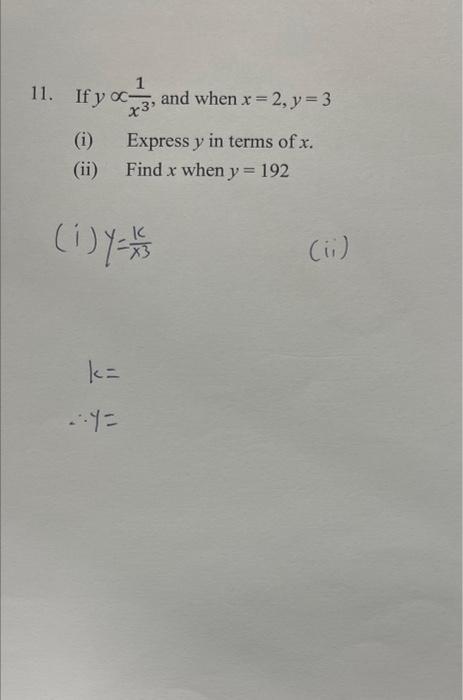 11. If \( y \propto \frac{1}{x^{3}} \), and when \( x=2, y=3 \) (i) Express \( y \) in terms of \( x \). (ii) Find \( x \) wh