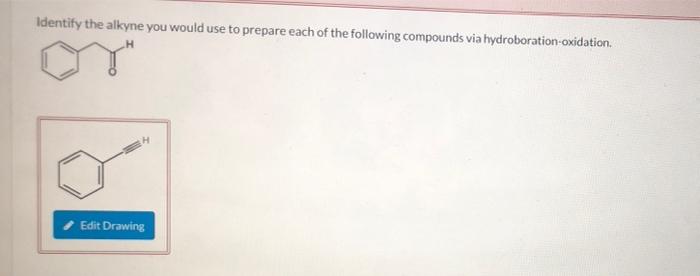 Identify the alkyne you would use to prepare each of the following compounds via hydroboration-oxidation.
Edit Drawing