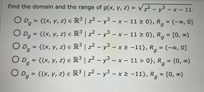 the domain and the range of \( g(x, y, z)=\sqrt{z^{2}-y^{3}-x-11} \) \[ \begin{array}{l} D_{g}=\left\{(x, y, z) \in \mathbb{R