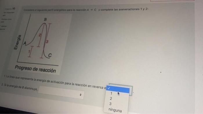 10 Competenerico para la recido A + C y complete tas aseveraciones 1 y 2: B Energia Progreso de reacción La fines de represen