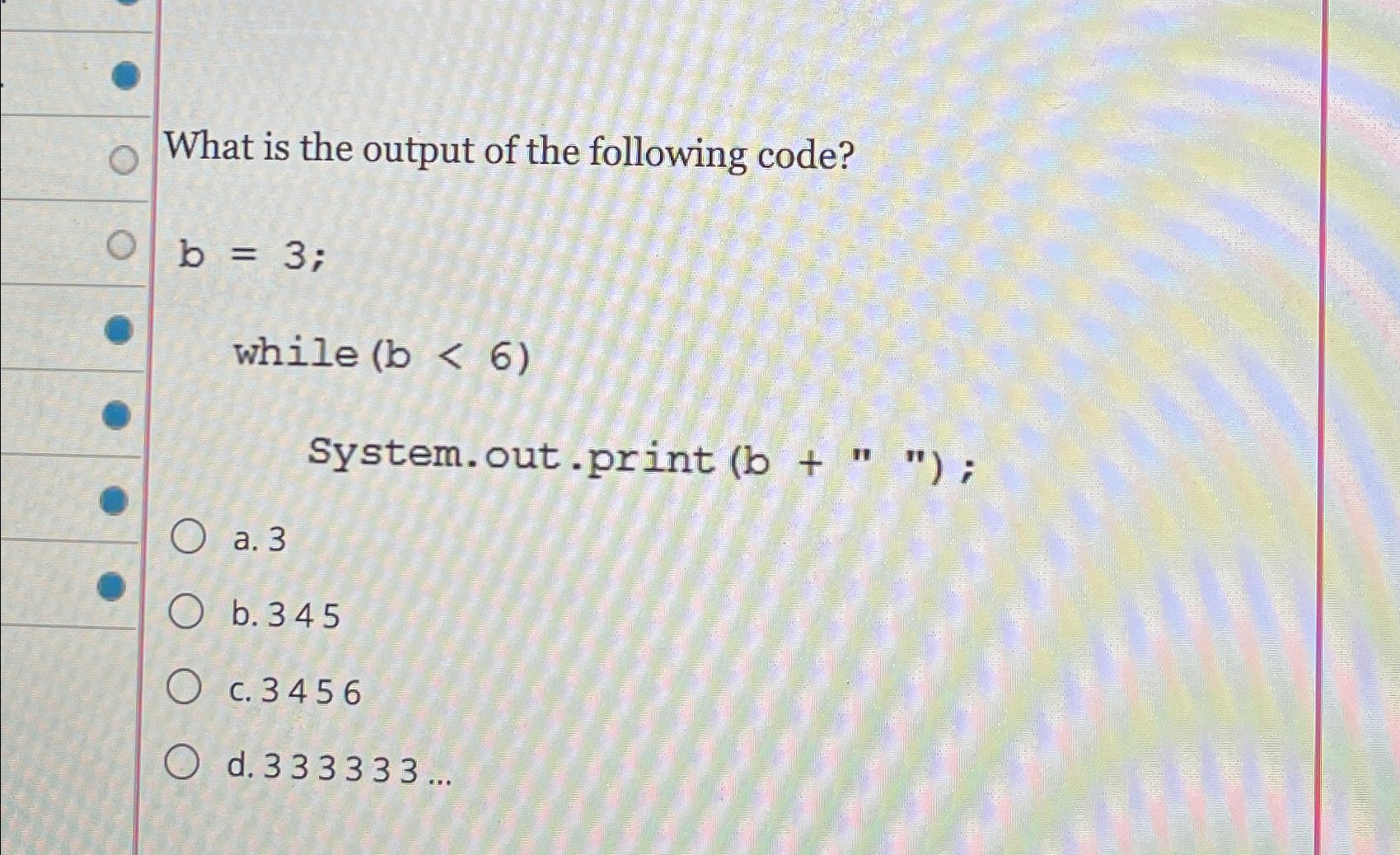 Solved What Is The Output Of The Following Code?b=3; While | Chegg.com