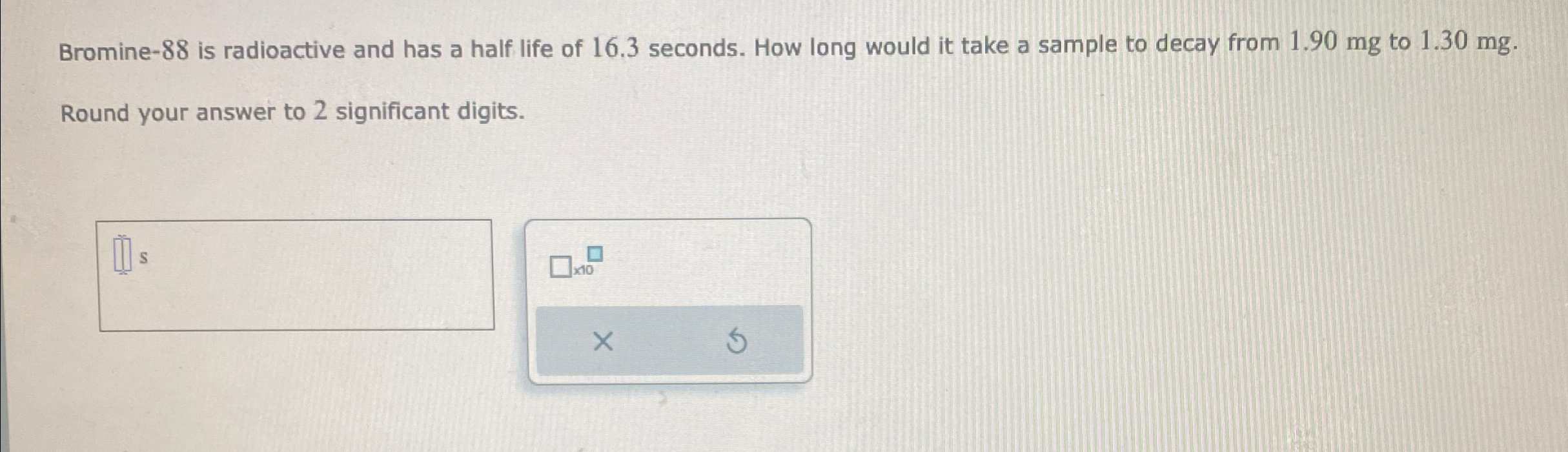 Solved Bromine 88 ﻿is radioactive and has a half life of