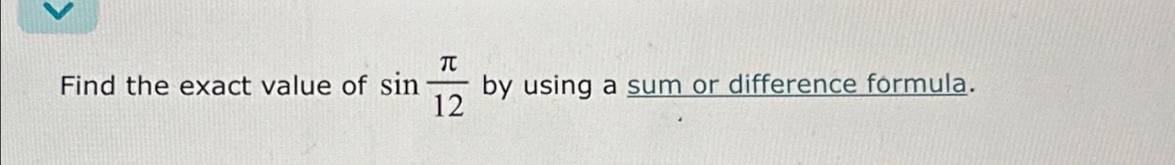 Solved Find the exact value of sinπ12 ﻿by using a sum or | Chegg.com