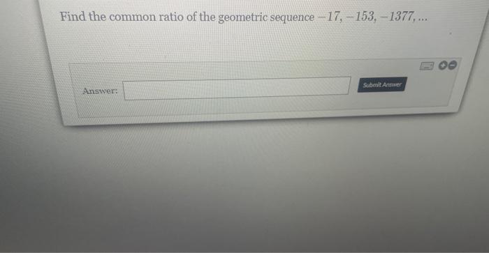 Solved Find the common ratio of the geometric sequence | Chegg.com