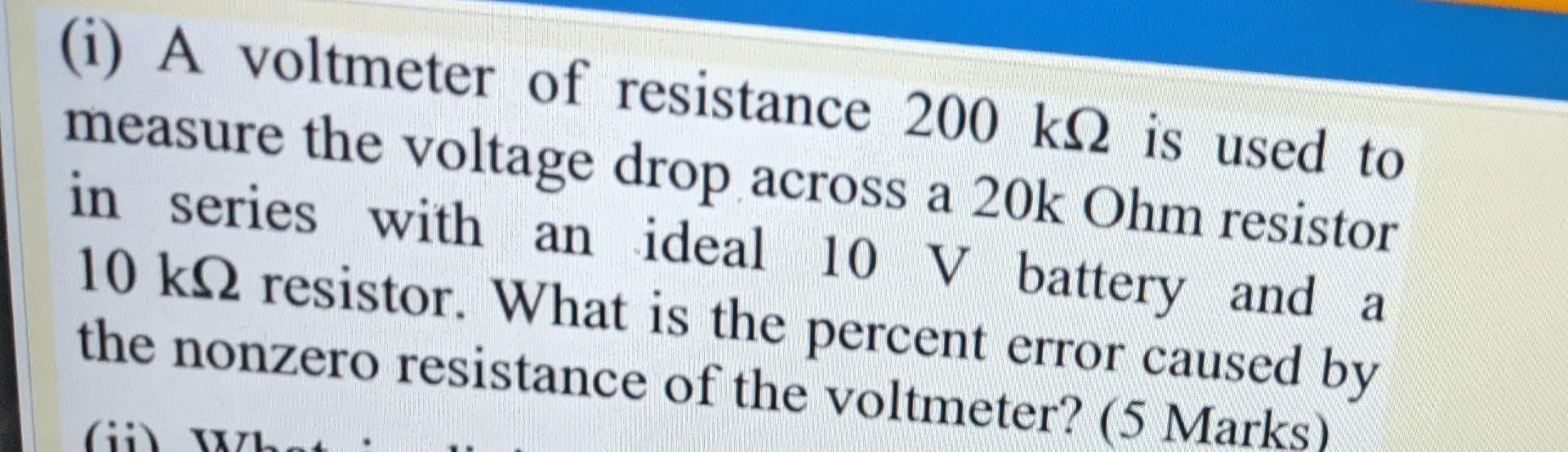 Solved (i) A voltmeter of resistance 200 ks2 is used to