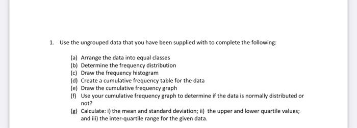 1. Use the ungrouped data that you have been supplied with to complete the following:
(a) Arrange the data into equal classes