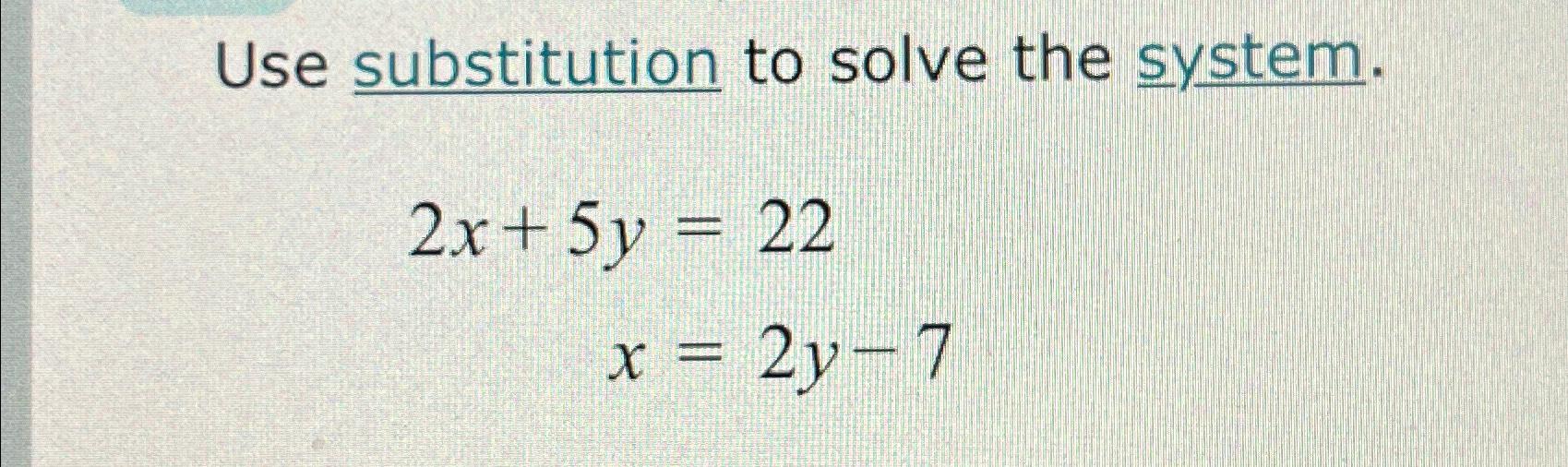 Solved Use substitution to solve the system.2x+5y=22x=2y-7 | Chegg.com