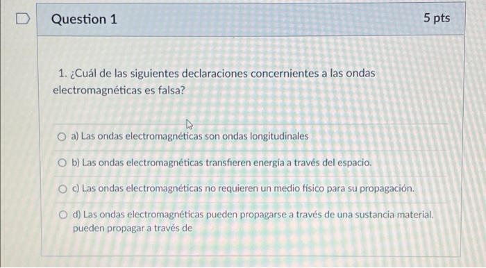 Question 1 1. ¿Cuál de las siguientes declaraciones concernientes a las ondas electromagnéticas es falsa? a) Las ondas electr