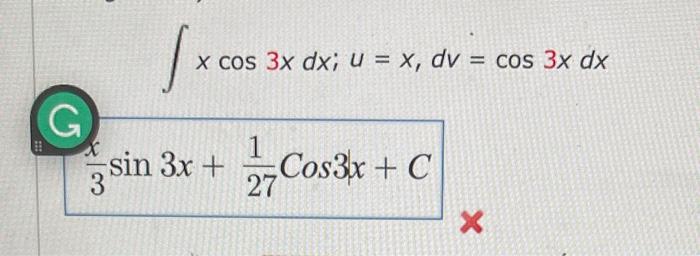 \( \int x \cos 3 x d x ; u=x, d v=\cos 3 x d x \) \( \frac{1}{3} \sin 3 x+\frac{1}{27} \cos 31 x+C \)