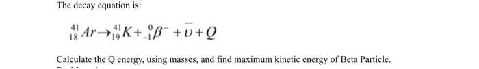 Solved The decay equation is: is ArK+B++Q Calculate the Q | Chegg.com