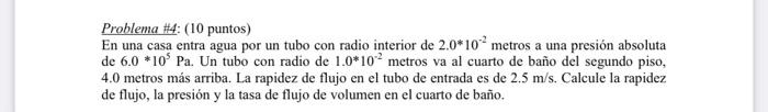 Problema H4: (10 puntos) En una casa entra agua por un tubo con radio interior de \( 2.0^{*} 10^{-2} \) metros a una presión