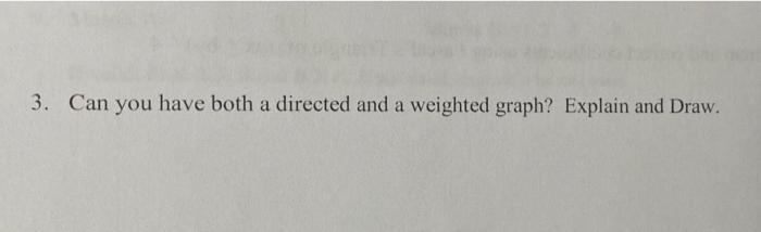 Solved 3. Can You Have Both A Directed And A Weighted Graph? | Chegg.com