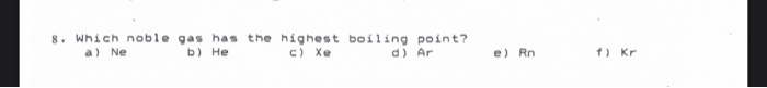 Solved 8. Which noble gas has the highest boiling point? a) | Chegg.com