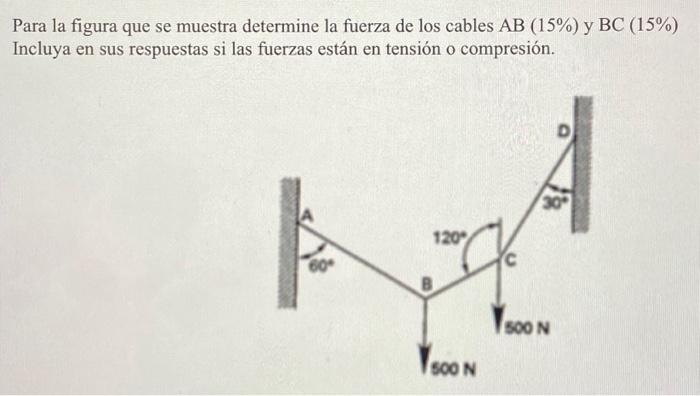 Para la figura que se muestra determine la fuerza de los cables \( \mathrm{AB}(15 \%) \) y \( \mathrm{BC}(15 \%) \) Incluya e