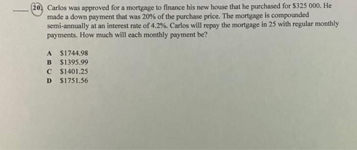 Solved 20. Carlos was approved for a mortgage to finance his | Chegg.com