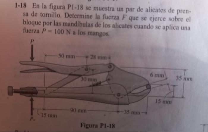 1-18 En la figura P1-18 se muestra un par de alicates de prensa de tornillo. Determine la fuerza \( F \) que se ejerce sobre