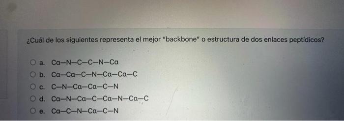 ¿Cuál de los siguientes representa el mejor backbone o estructura de dos enlaces peptídicos? a. \( \mathrm{Ca}-\mathrm{N}-\