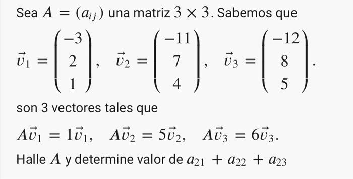 Sea A = (aij) una matriz 3 x 3. Sabemos que -12 (7) 8 4 5 V₁ -3 2 U2 = V3 = son 3 vectores tales que AU₁ = 10₁, AU₂ = 502,