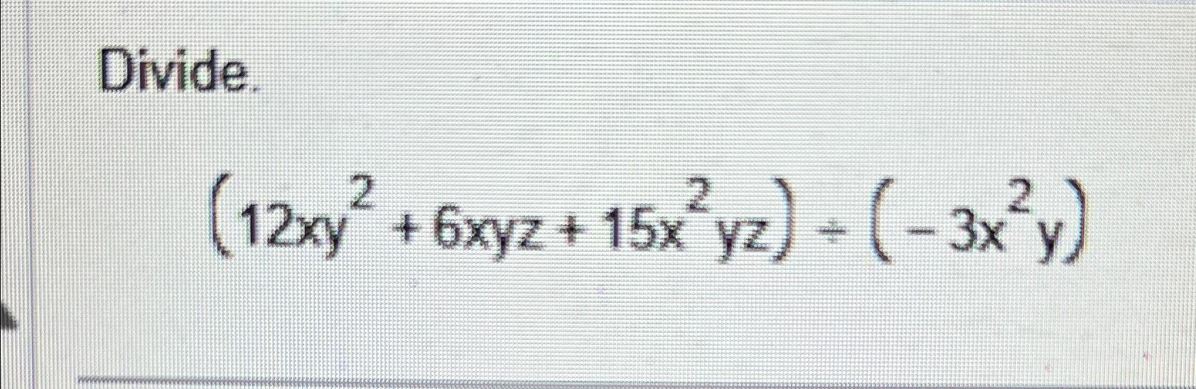 Solved Divide.(12xy2+6xyz+15x2yz)÷(-3x2y) | Chegg.com