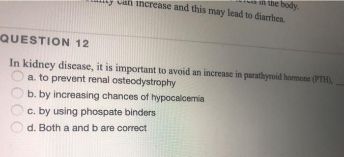 is in the body increase and this may lead to diarrhea. ** у QUESTION 12 In kidney disease, it is important to avoid an increa