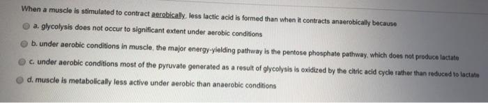 When a muscle is stimulated to contract aerobicaly, less lactic acid is formed than when it contracts anaerobically because a