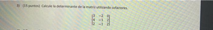 3) (15 puntos) Calcule la determinante de la matriz utilizando cofactores. 13 -2 01 4 -12 2 -1 21