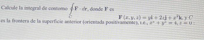 Calcule la integral de contorno \( \oint_{C} \mathbf{F} \cdot d \mathbf{r} \), donde \( \mathbf{F} \) es \[ \mathbf{F}(x, y,