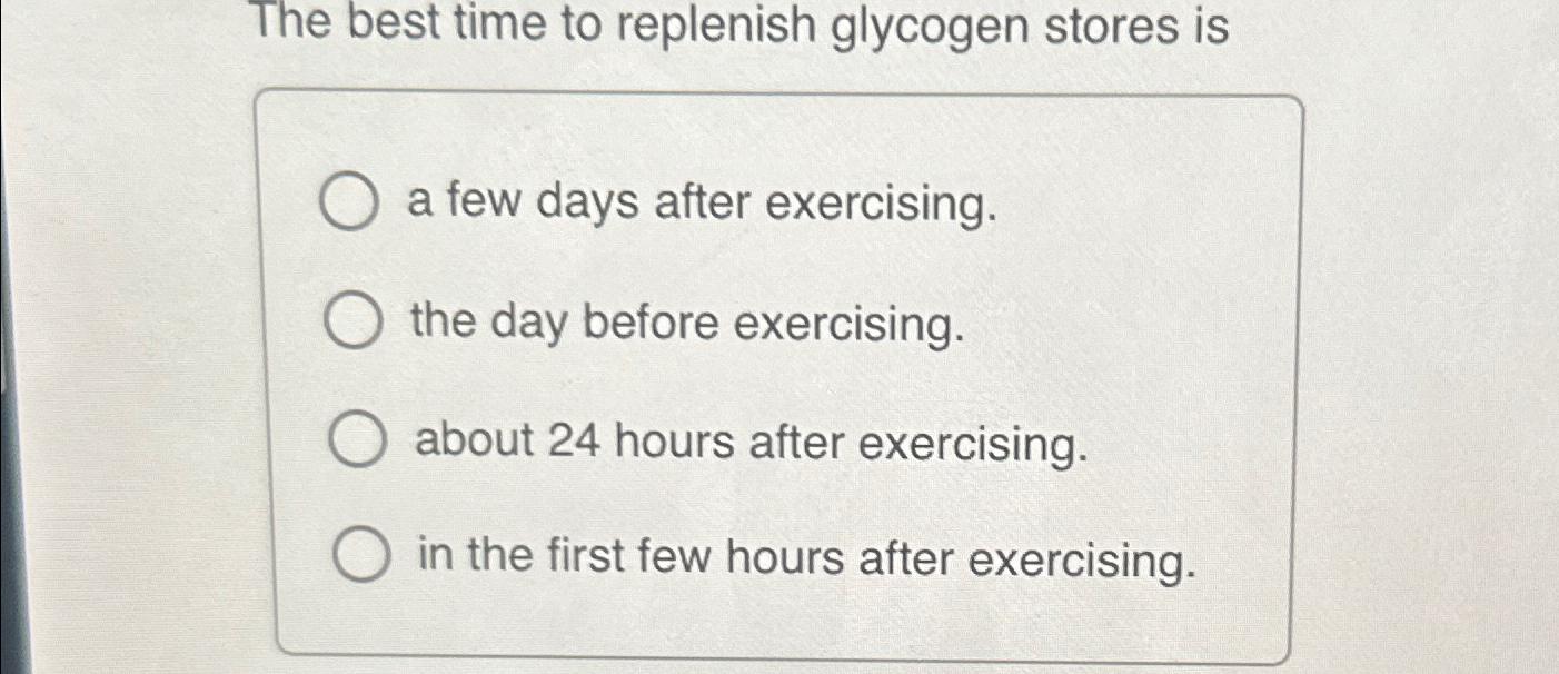 Solved The best time to replenish glycogen stores isa few