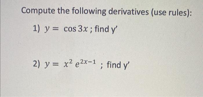 Compute the following derivatives (use rules): 1) y = cos 3x ; find y 2) y = x² e2x-1 ; find y